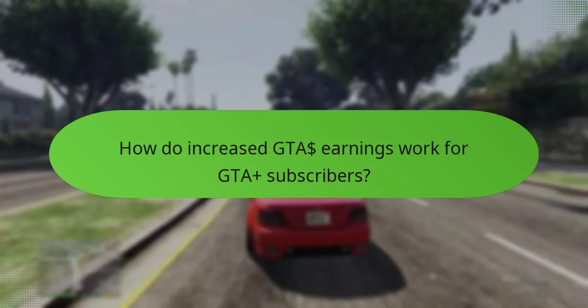 How do increased GTA$ earnings work for GTA+ subscribers?