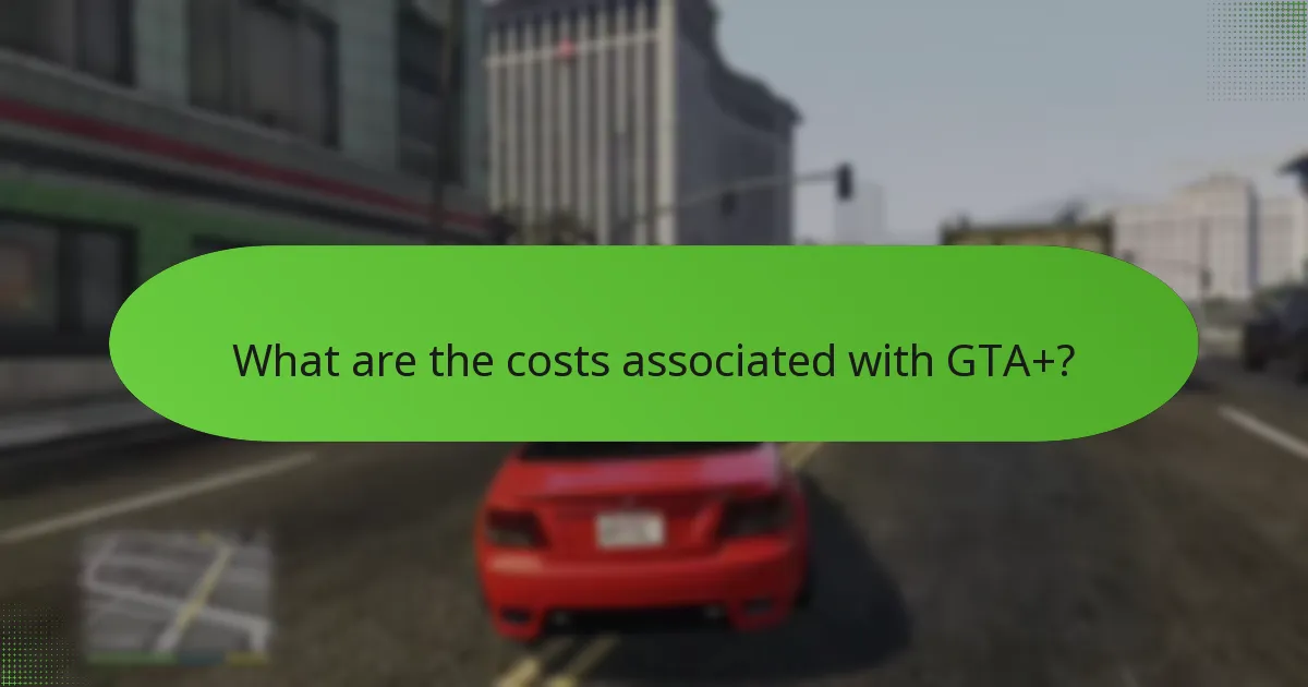 What are the costs associated with GTA+?